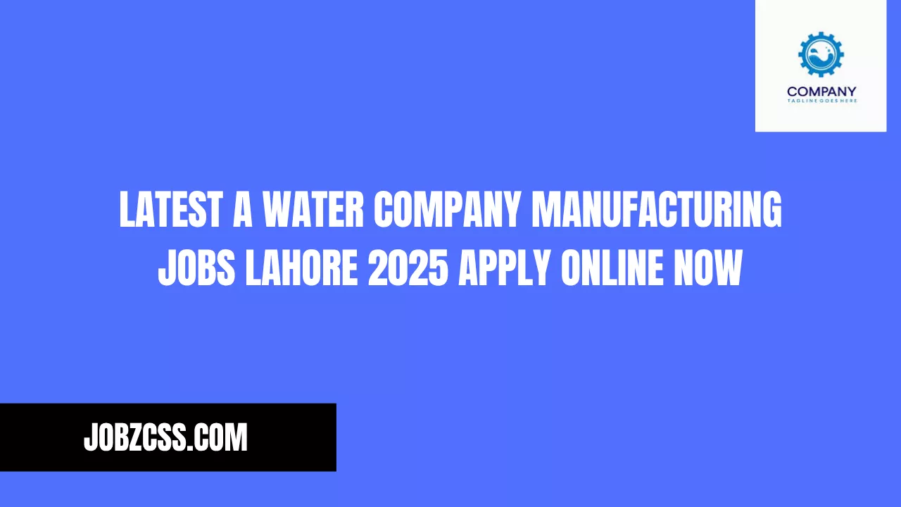Latest A Water Company Manufacturing Jobs Lahore 2025 Apply Online Now